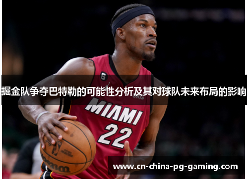 掘金队争夺巴特勒的可能性分析及其对球队未来布局的影响