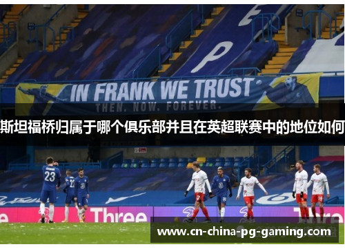 斯坦福桥归属于哪个俱乐部并且在英超联赛中的地位如何