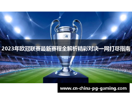 2023年欧冠联赛最新赛程全解析精彩对决一网打尽指南 2023年欧冠联赛最新赛程全解析精彩对决一网打尽指南