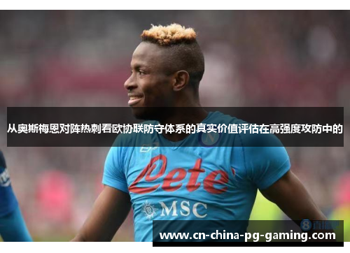 从奥斯梅恩对阵热刺看欧协联防守体系的真实价值评估在高强度攻防中的