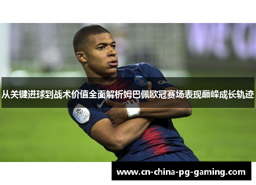 从关键进球到战术价值全面解析姆巴佩欧冠赛场表现巅峰成长轨迹