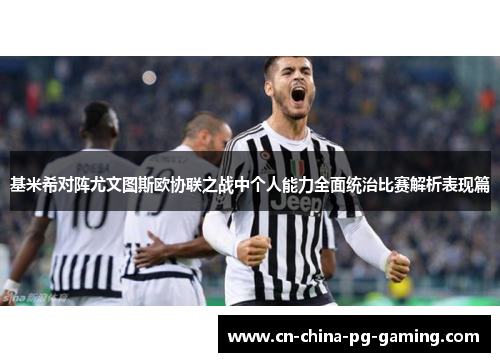 基米希对阵尤文图斯欧协联之战中个人能力全面统治比赛解析表现篇