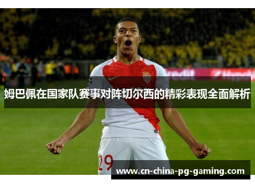姆巴佩在国家队赛事对阵切尔西的精彩表现全面解析