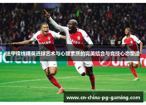 法甲锋线精英进球艺术与心理素质的完美结合与竞技心态塑造