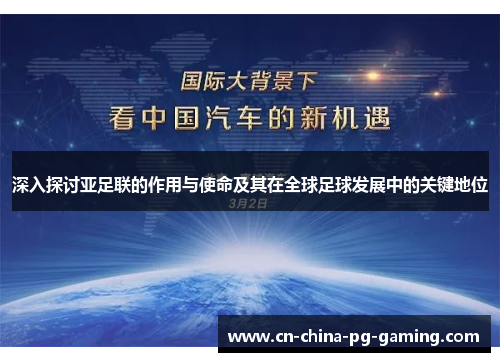 深入探讨亚足联的作用与使命及其在全球足球发展中的关键地位