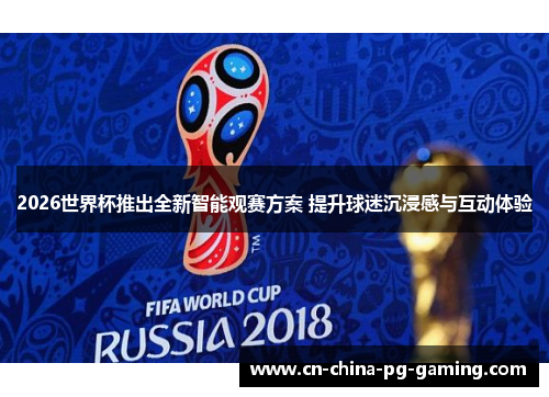 2026世界杯推出全新智能观赛方案 提升球迷沉浸感与互动体验