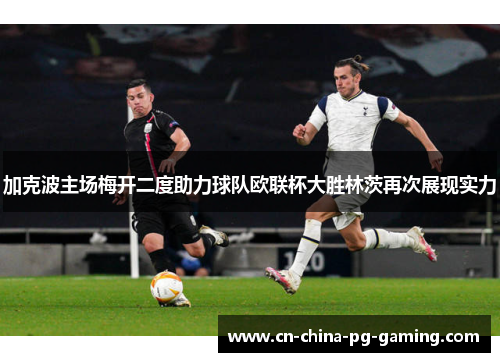 加克波主场梅开二度助力球队欧联杯大胜林茨再次展现实力