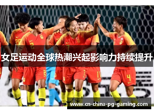 女足运动全球热潮兴起影响力持续提升
