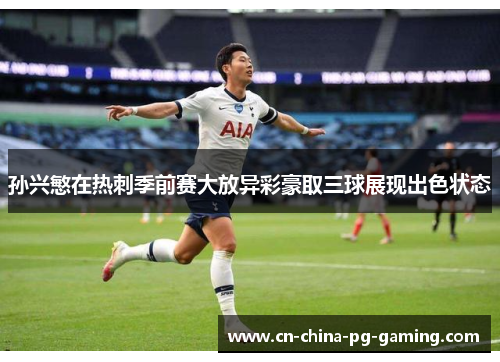 孙兴慜在热刺季前赛大放异彩豪取三球展现出色状态