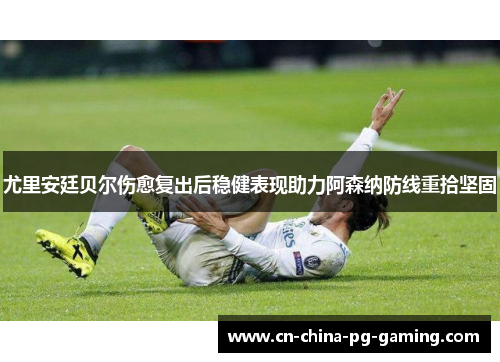 尤里安廷贝尔伤愈复出后稳健表现助力阿森纳防线重拾坚固