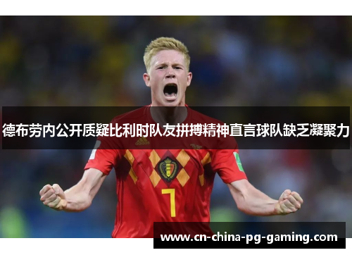 德布劳内公开质疑比利时队友拼搏精神直言球队缺乏凝聚力