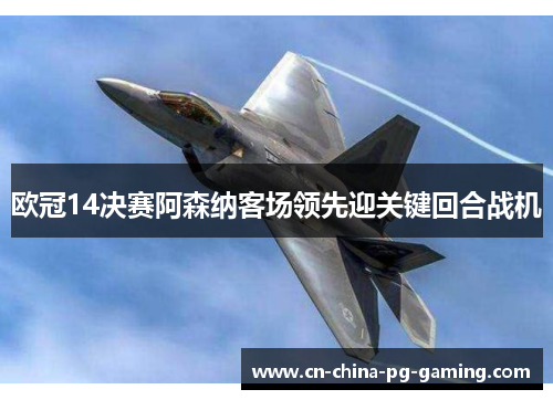 欧冠14决赛阿森纳客场领先迎关键回合战机 欧冠14决赛阿森纳客场领先迎关键回合战机