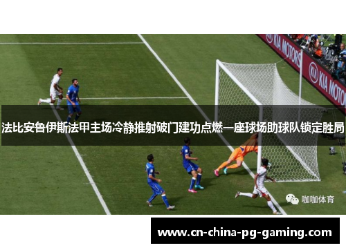 法比安鲁伊斯法甲主场冷静推射破门建功点燃一座球场助球队锁定胜局