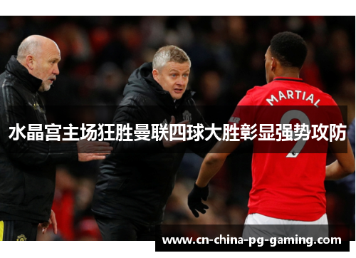 水晶宫主场狂胜曼联四球大胜彰显强势攻防 水晶宫主场狂胜曼联四球大胜彰显强势攻防