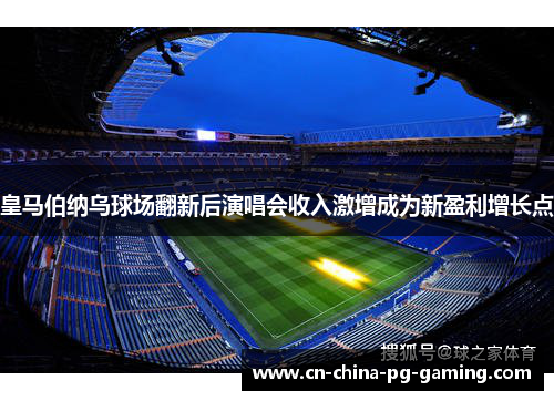 皇马伯纳乌球场翻新后演唱会收入激增成为新盈利增长点
