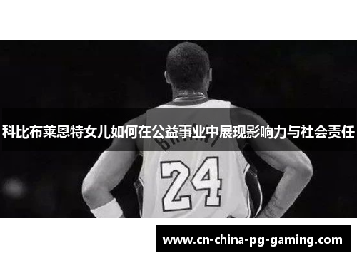 科比布莱恩特女儿如何在公益事业中展现影响力与社会责任
