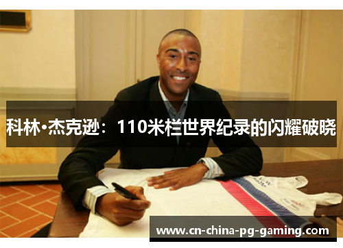 科林·杰克逊：110米栏世界纪录的闪耀破晓