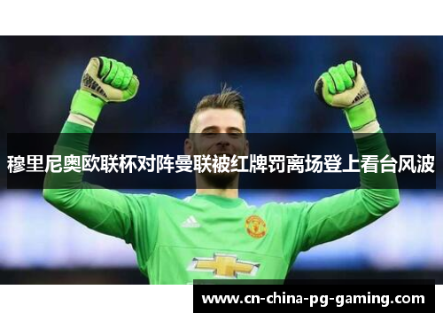 穆里尼奥欧联杯对阵曼联被红牌罚离场登上看台风波