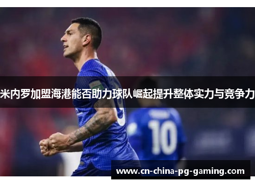 米内罗加盟海港能否助力球队崛起提升整体实力与竞争力