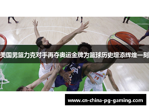 美国男篮力克对手再夺奥运金牌为篮球历史增添辉煌一刻