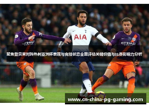 聚焦登贝莱对阵热刺亚洲杯表现与竞技状态全面评估关键价值与比赛影响力分析