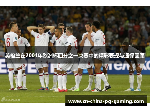 英格兰在2004年欧洲杯四分之一决赛中的精彩表现与遗憾回顾