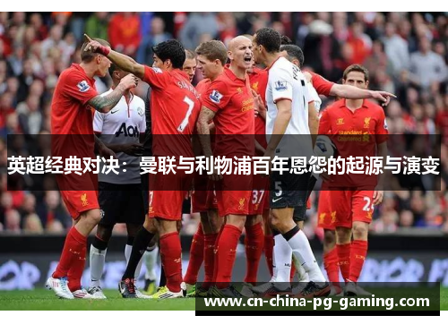 英超经典对决：曼联与利物浦百年恩怨的起源与演变