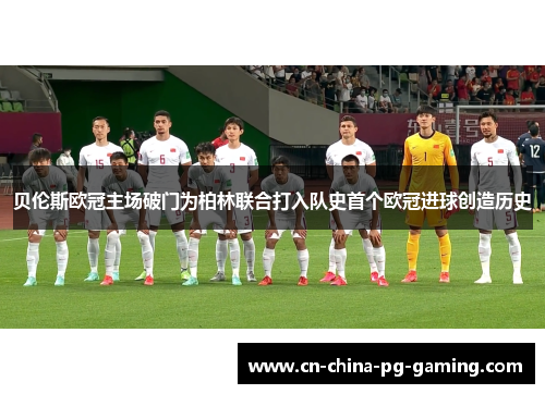 贝伦斯欧冠主场破门为柏林联合打入队史首个欧冠进球创造历史 贝伦斯欧冠主场破门为柏林联合打入队史首个欧冠进球创造历史