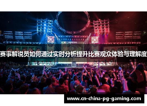赛事解说员如何通过实时分析提升比赛观众体验与理解度
