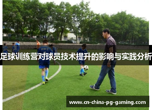 足球训练营对球员技术提升的影响与实践分析
