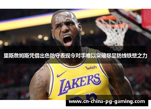 里斯詹姆斯凭借出色防守表现令对手难以突破尽显防线铁壁之力
