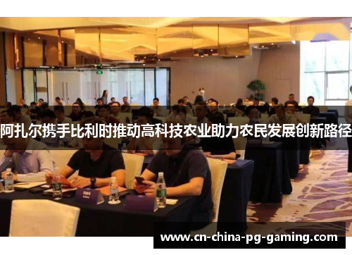 阿扎尔携手比利时推动高科技农业助力农民发展创新路径