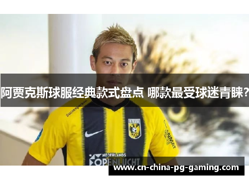 阿贾克斯球服经典款式盘点 哪款最受球迷青睐？